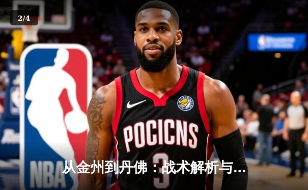 从金州到丹佛：战术解析与球星博弈如何重塑NBA冠军格局 - 2