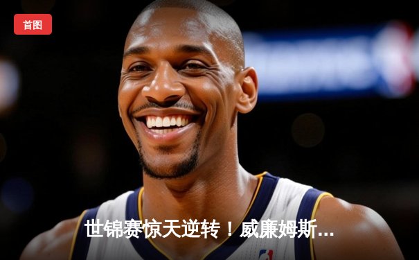 世锦赛惊天逆转！威廉姆斯单杆破百决胜局险胜，塞尔比卫冕梦碎