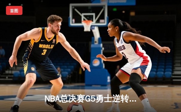 NBA总决赛G5勇士逆转凯尔特人 库里三分雨浇灭绿军希望