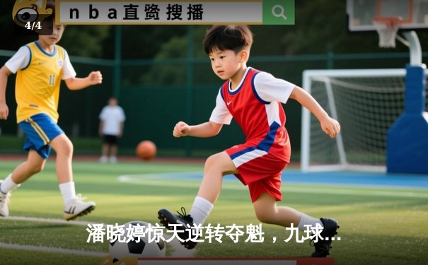 潘晓婷惊天逆转夺魁，九球中国赛上演巅峰对决 - 4