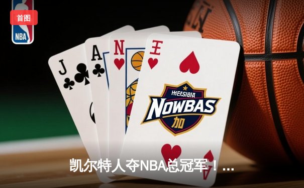 凯尔特人夺NBA总冠军！塔图姆31分加冕FMVP，九球直播见证历史时刻