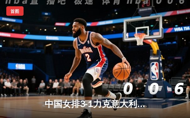 中国女排3-1力克意大利，朱婷复出砍下24分率队夺世联赛开门红