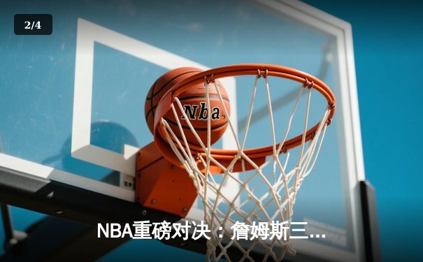 NBA重磅对决：詹姆斯三双力压东契奇，湖人主场险胜独行侠 - 2