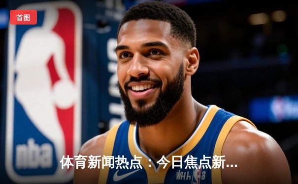 体育新闻热点：今日焦点新闻